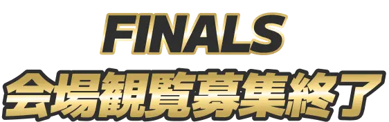 FINALS 会場観覧募集終了