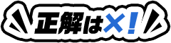 正解はバツ！