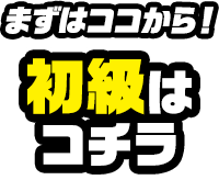 まずはココから！ 初級は コチラ