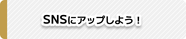SNSにアップしよう！